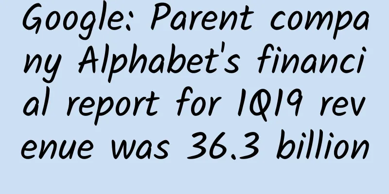 Google: Parent company Alphabet's financial report for 1Q19 revenue was 36.3 billion