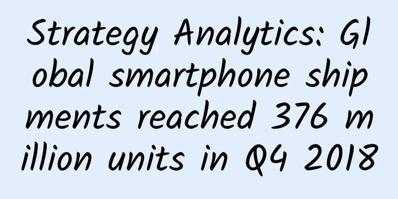 Strategy Analytics: Global smartphone shipments reached 376 million units in Q4 2018