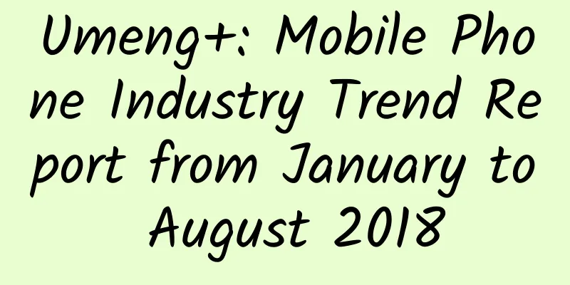 Umeng+: Mobile Phone Industry Trend Report from January to August 2018
