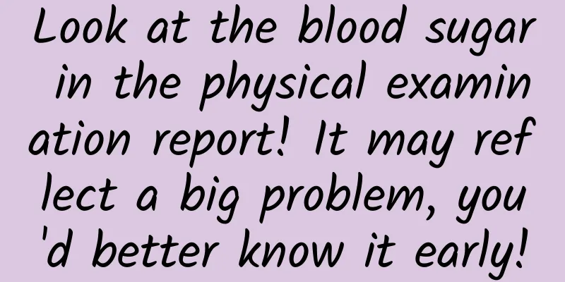 Look at the blood sugar in the physical examination report! It may reflect a big problem, you'd better know it early!