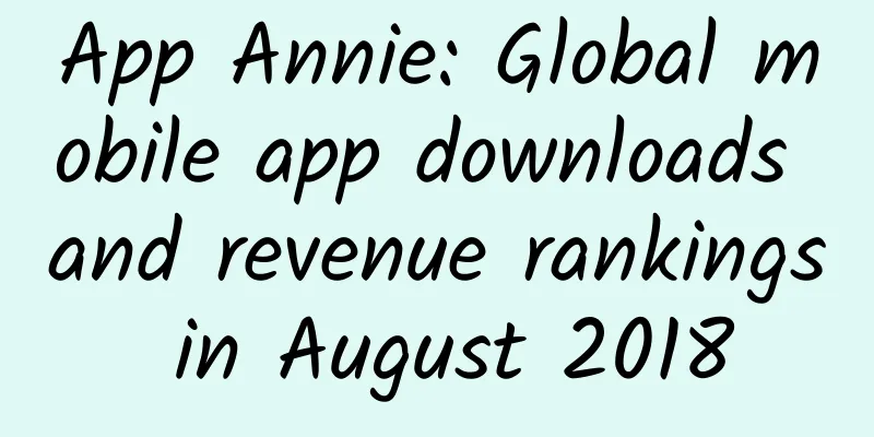 App Annie: Global mobile app downloads and revenue rankings in August 2018