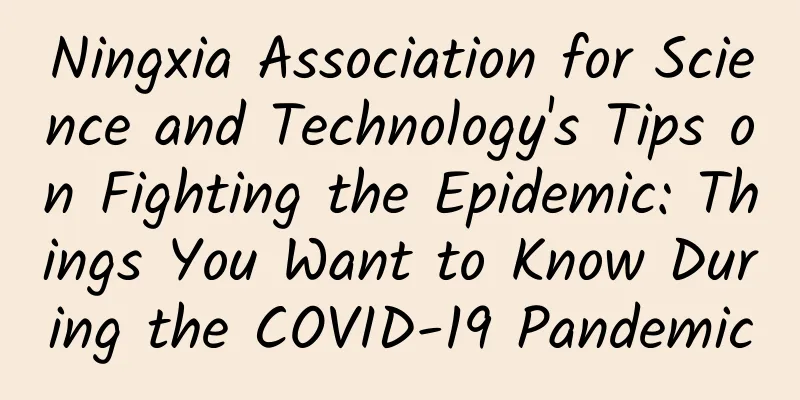 Ningxia Association for Science and Technology's Tips on Fighting the Epidemic: Things You Want to Know During the COVID-19 Pandemic