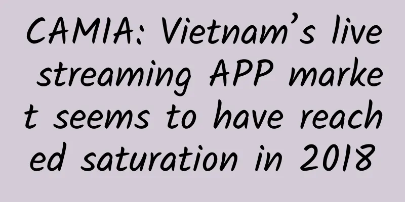 CAMIA: Vietnam’s live streaming APP market seems to have reached saturation in 2018