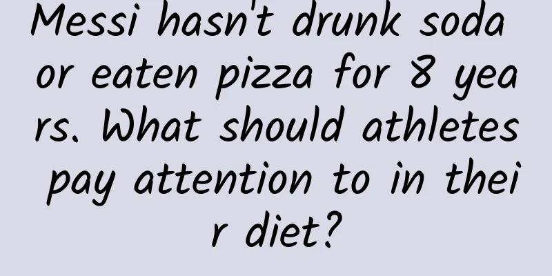 Messi hasn't drunk soda or eaten pizza for 8 years. What should athletes pay attention to in their diet?