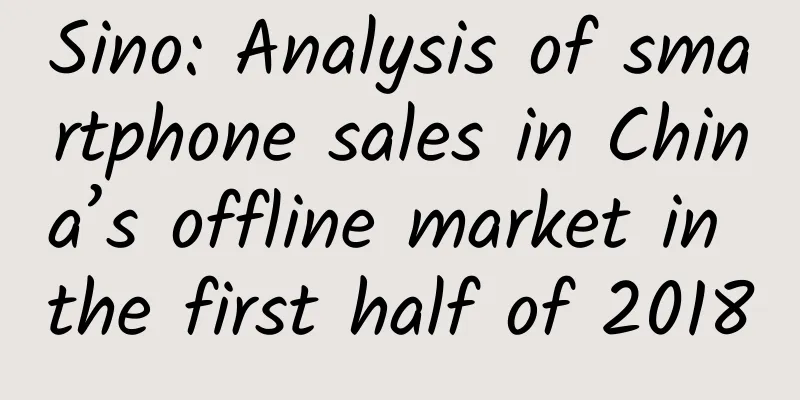 Sino: Analysis of smartphone sales in China’s offline market in the first half of 2018