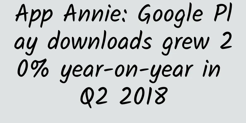 App Annie: Google Play downloads grew 20% year-on-year in Q2 2018