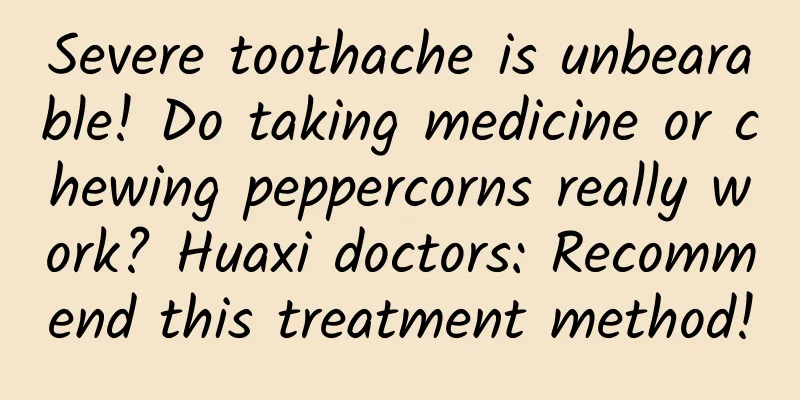 Severe toothache is unbearable! Do taking medicine or chewing peppercorns really work? Huaxi doctors: Recommend this treatment method!