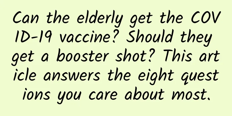 Can the elderly get the COVID-19 vaccine? Should they get a booster shot? This article answers the eight questions you care about most.