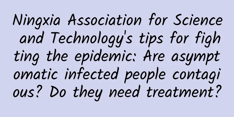 Ningxia Association for Science and Technology's tips for fighting the epidemic: Are asymptomatic infected people contagious? Do they need treatment?