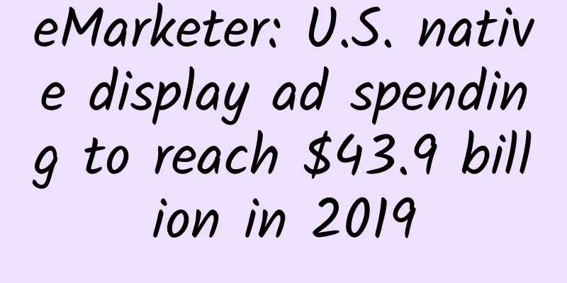 eMarketer: U.S. native display ad spending to reach $43.9 billion in 2019