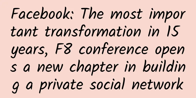 Facebook: The most important transformation in 15 years, F8 conference opens a new chapter in building a private social network