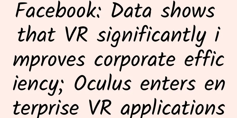 Facebook: Data shows that VR significantly improves corporate efficiency; Oculus enters enterprise VR applications