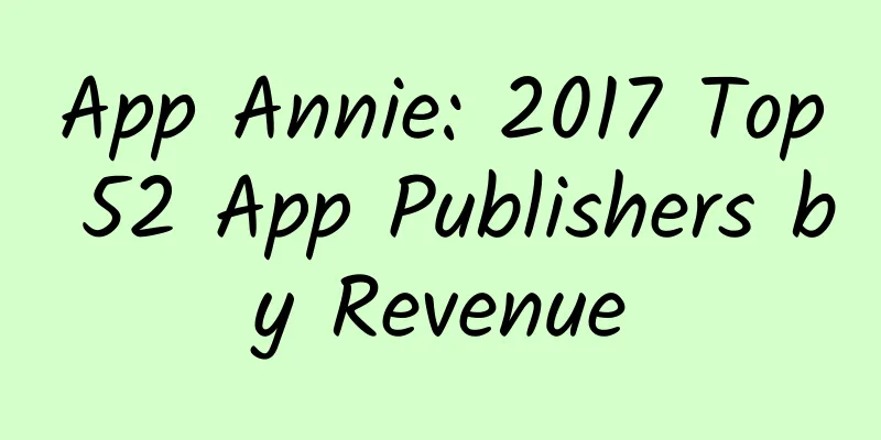 App Annie: 2017 Top 52 App Publishers by Revenue