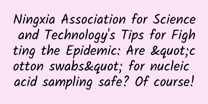 Ningxia Association for Science and Technology's Tips for Fighting the Epidemic: Are "cotton swabs" for nucleic acid sampling safe? Of course!