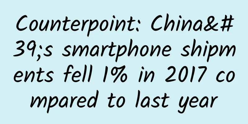 Counterpoint: China's smartphone shipments fell 1% in 2017 compared to last year