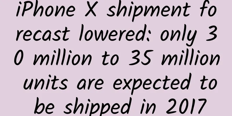 iPhone X shipment forecast lowered: only 30 million to 35 million units are expected to be shipped in 2017