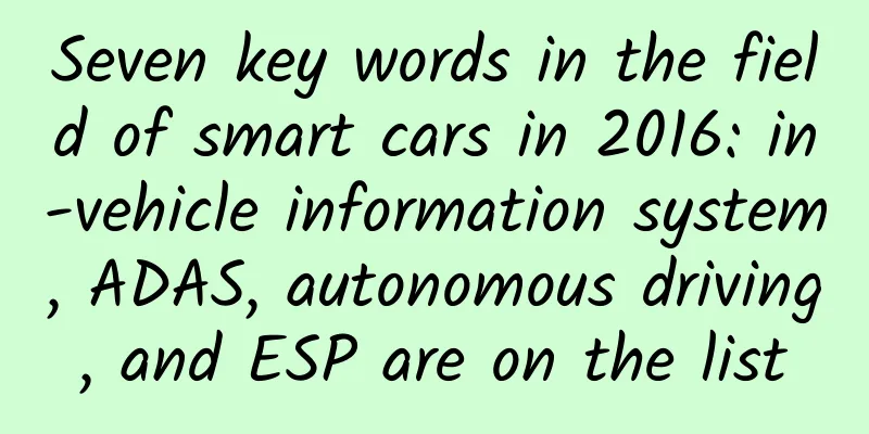 Seven key words in the field of smart cars in 2016: in-vehicle information system, ADAS, autonomous driving, and ESP are on the list