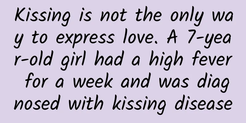 Kissing is not the only way to express love. A 7-year-old girl had a high fever for a week and was diagnosed with kissing disease