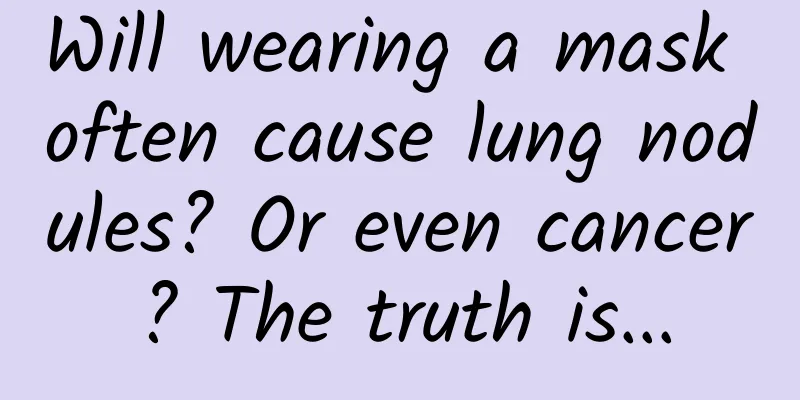 Will wearing a mask often cause lung nodules? Or even cancer? The truth is...