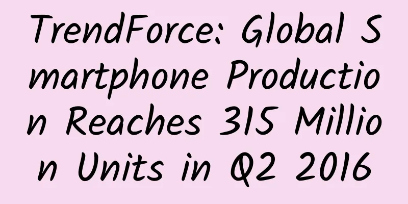 TrendForce: Global Smartphone Production Reaches 315 Million Units in Q2 2016