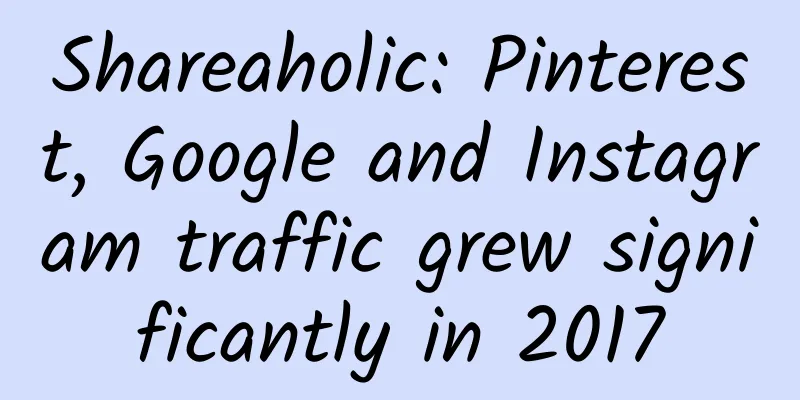 Shareaholic: Pinterest, Google and Instagram traffic grew significantly in 2017