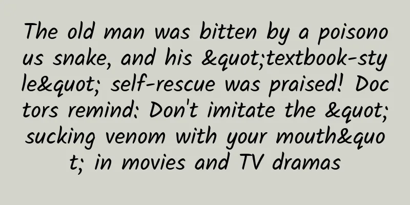 The old man was bitten by a poisonous snake, and his "textbook-style" self-rescue was praised! Doctors remind: Don't imitate the "sucking venom with your mouth" in movies and TV dramas
