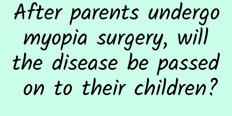 After parents undergo myopia surgery, will the disease be passed on to their children?