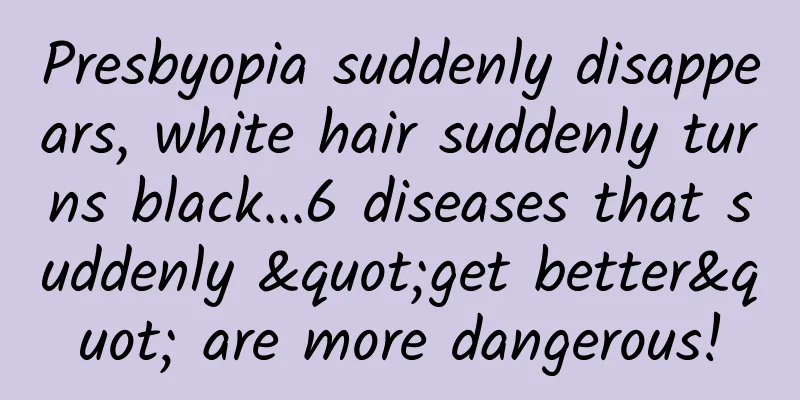 Presbyopia suddenly disappears, white hair suddenly turns black...6 diseases that suddenly "get better" are more dangerous!