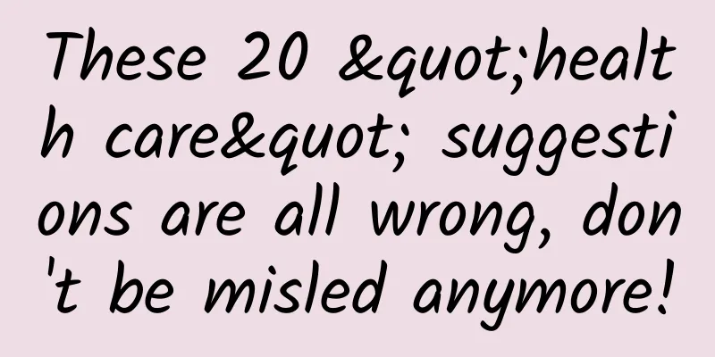 These 20 "health care" suggestions are all wrong, don't be misled anymore!