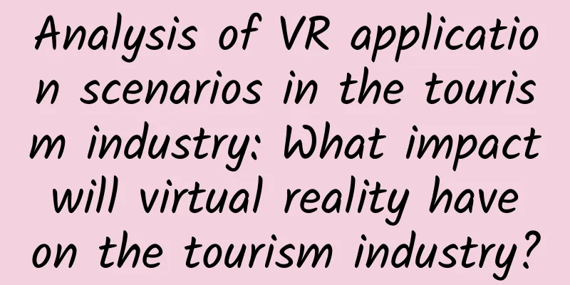 Analysis of VR application scenarios in the tourism industry: What impact will virtual reality have on the tourism industry?