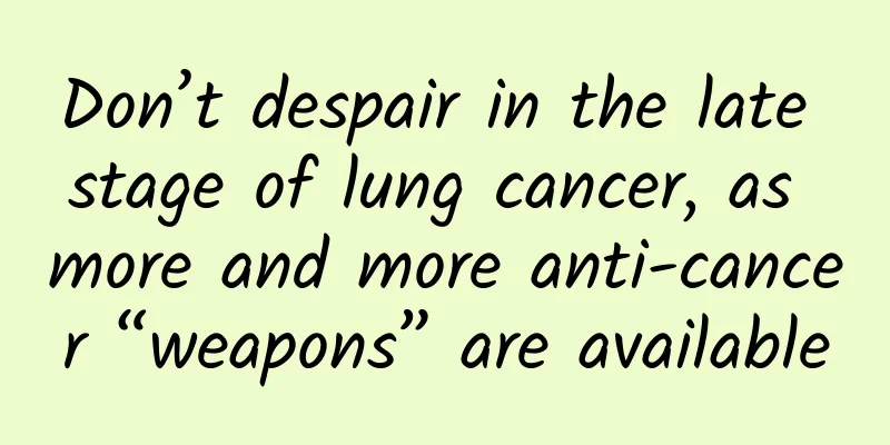 Don’t despair in the late stage of lung cancer, as more and more anti-cancer “weapons” are available