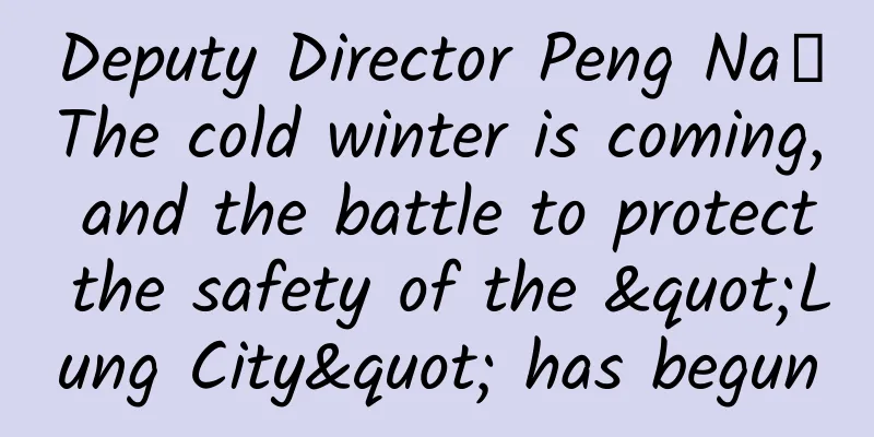 Deputy Director Peng Na丨The cold winter is coming, and the battle to protect the safety of the "Lung City" has begun