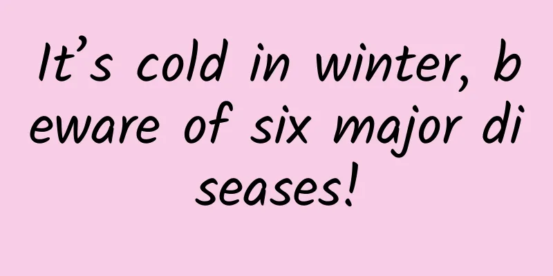 It’s cold in winter, beware of six major diseases!