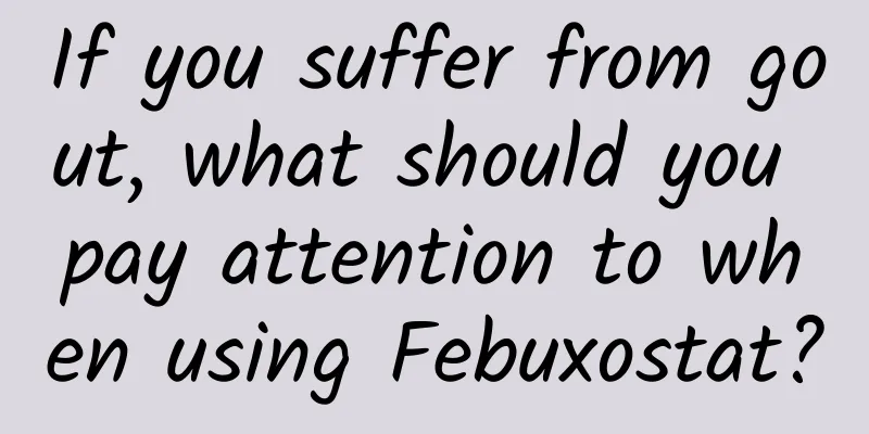 If you suffer from gout, what should you pay attention to when using Febuxostat?