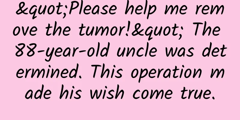 "Please help me remove the tumor!" The 88-year-old uncle was determined. This operation made his wish come true.