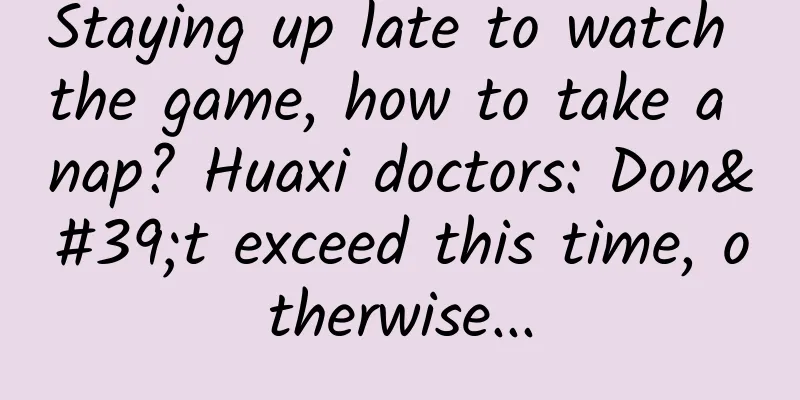 Staying up late to watch the game, how to take a nap? Huaxi doctors: Don't exceed this time, otherwise...