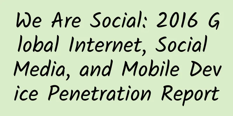 We Are Social: 2016 Global Internet, Social Media, and Mobile Device Penetration Report