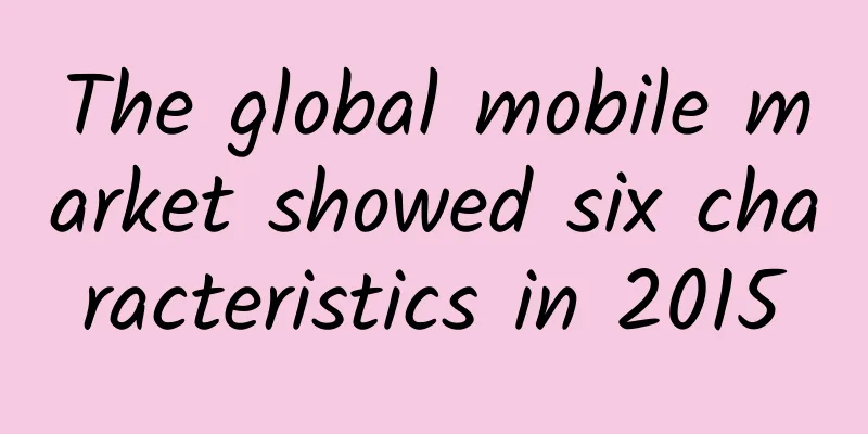 The global mobile market showed six characteristics in 2015