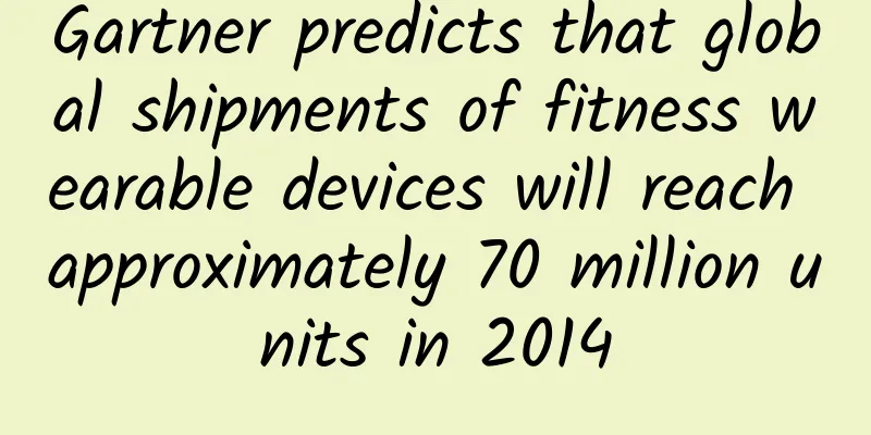 Gartner predicts that global shipments of fitness wearable devices will reach approximately 70 million units in 2014