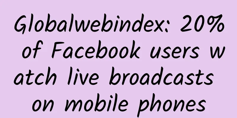 Globalwebindex: 20% of Facebook users watch live broadcasts on mobile phones