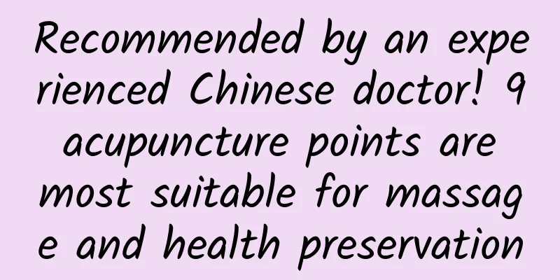 Recommended by an experienced Chinese doctor! 9 acupuncture points are most suitable for massage and health preservation