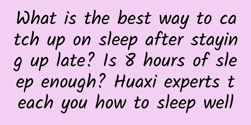 What is the best way to catch up on sleep after staying up late? Is 8 hours of sleep enough? Huaxi experts teach you how to sleep well