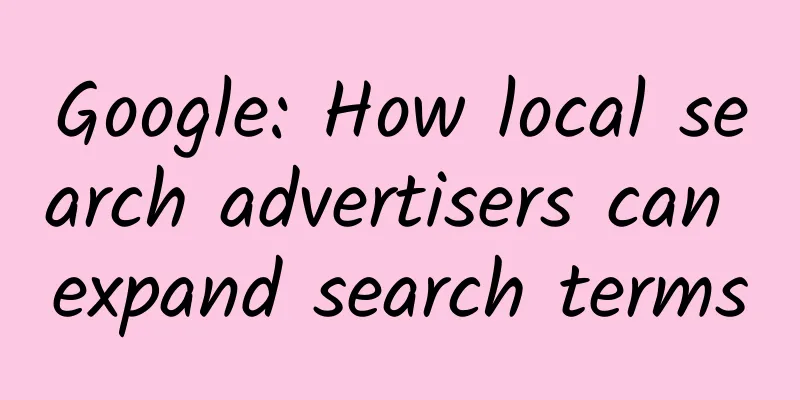 Google: How local search advertisers can expand search terms