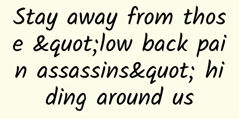 Stay away from those "low back pain assassins" hiding around us