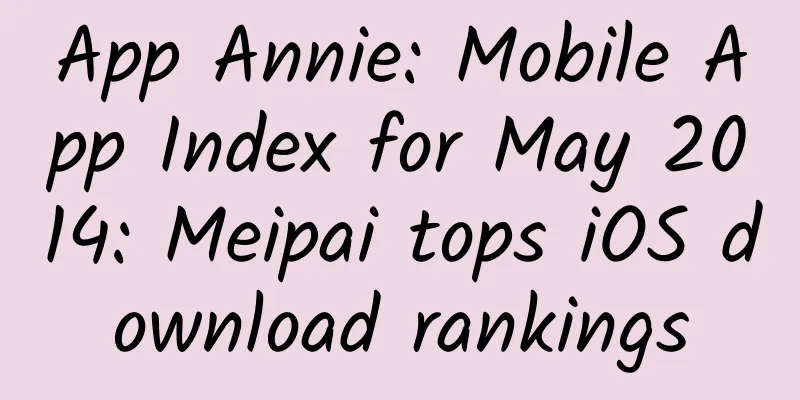 App Annie: Mobile App Index for May 2014: Meipai tops iOS download rankings