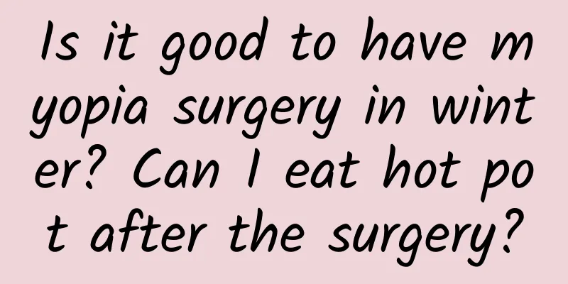 Is it good to have myopia surgery in winter? Can I eat hot pot after the surgery?