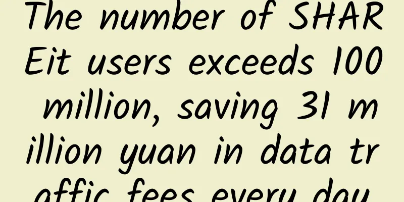 The number of SHAREit users exceeds 100 million, saving 31 million yuan in data traffic fees every day