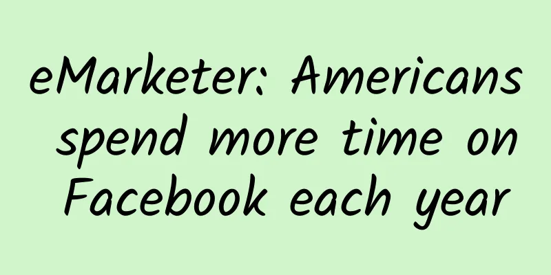 eMarketer: Americans spend more time on Facebook each year