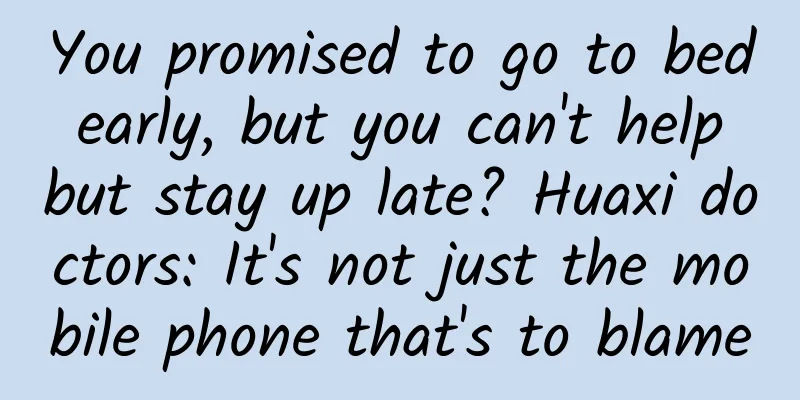 You promised to go to bed early, but you can't help but stay up late? Huaxi doctors: It's not just the mobile phone that's to blame