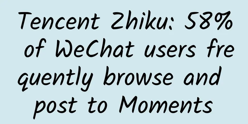 Tencent Zhiku: 58% of WeChat users frequently browse and post to Moments